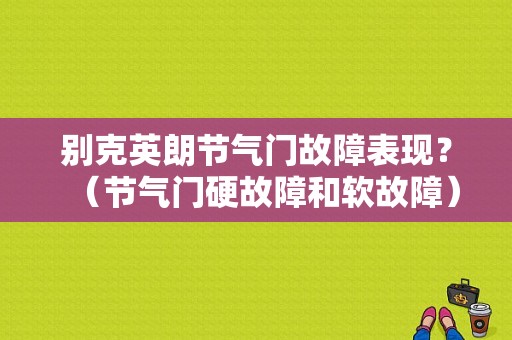 别克英朗节气门故障表现？（节气门硬故障和软故障）-图1