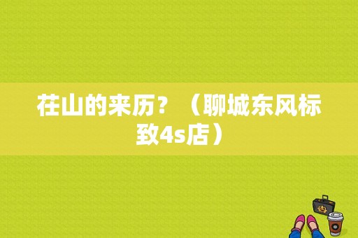茌山的来历？（聊城东风标致4s店）-图1