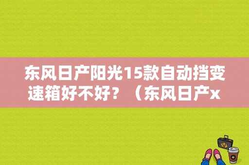 东风日产阳光15款自动挡变速箱好不好？（东风日产xe）-图1