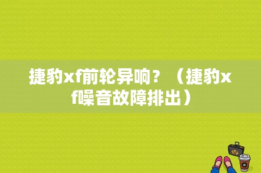 捷豹xf前轮异响？（捷豹xf噪音故障排出）-图1