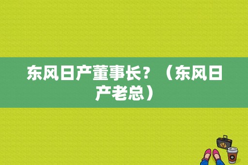 东风日产董事长？（东风日产老总）-图2