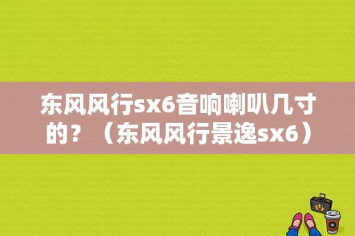 东风风行sx6音响喇叭几寸的？（东风风行景逸sx6）-图1