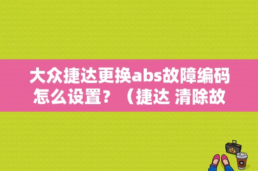 大众捷达更换abs故障编码怎么设置？（捷达 清除故障码）-图1