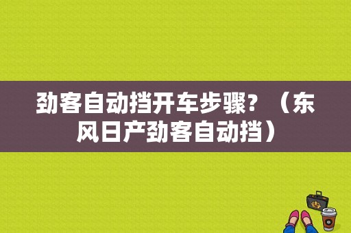 劲客自动挡开车步骤？（东风日产劲客自动挡）-图1