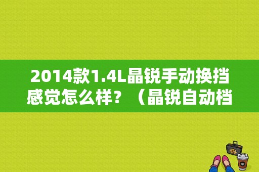 2014款1.4L晶锐手动换挡感觉怎么样？（晶锐自动档换档故障）-图2