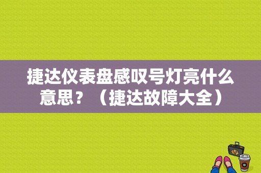 捷达仪表盘感叹号灯亮什么意思？（捷达故障大全）-图1