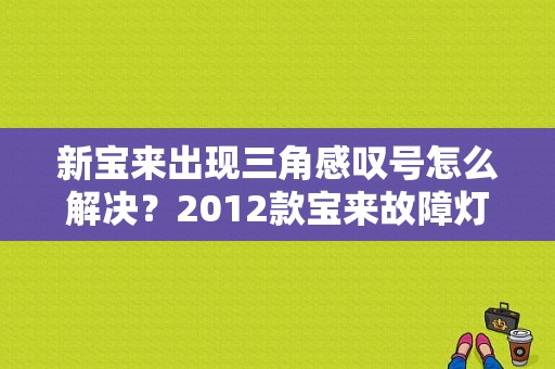 新宝来出现三角感叹号怎么解决？2012款宝来故障灯图解-图1