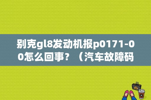 别克gl8发动机报p0171-00怎么回事？（汽车故障码p0171）-图1
