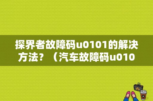 探界者故障码u0101的解决方法？（汽车故障码u0101什么意思）-图1