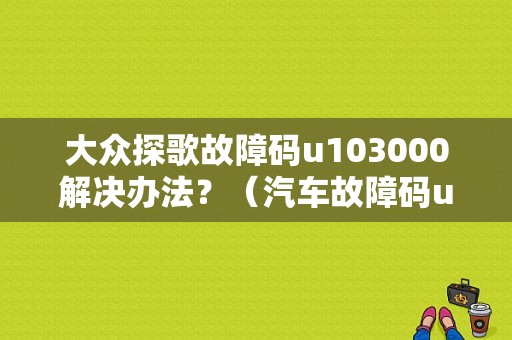 大众探歌故障码u103000解决办法？（汽车故障码u3000）-图1
