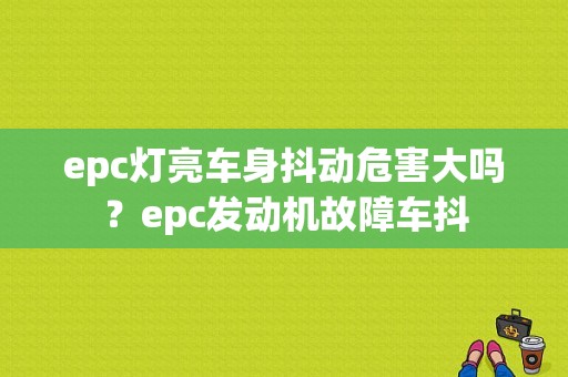 epc灯亮车身抖动危害大吗？epc发动机故障车抖-图1