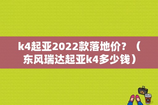 k4起亚2022款落地价？（东风瑞达起亚k4多少钱）-图1
