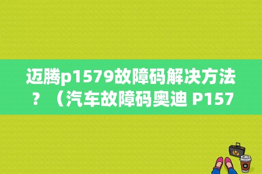 迈腾p1579故障码解决方法？（汽车故障码奥迪 P1579）-图1