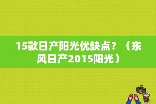 15款日产阳光优缺点？（东风日产2015阳光）-图1