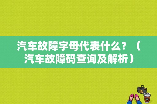 汽车故障字母代表什么？（汽车故障码查询及解析）-图1