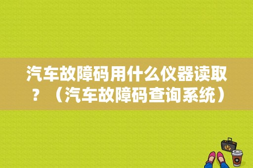 汽车故障码用什么仪器读取？（汽车故障码查询系统）-图1