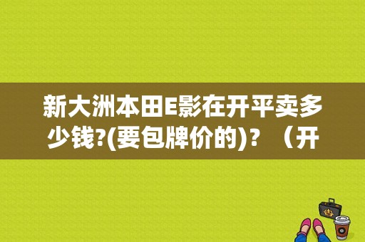 新大洲本田E影在开平卖多少钱?(要包牌价的)？（开平东风本田）-图1
