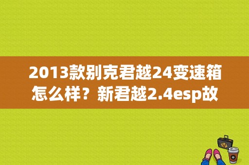 2013款别克君越24变速箱怎么样？新君越2.4esp故障