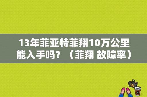 13年菲亚特菲翔10万公里能入手吗？（菲翔 故障率）-图1