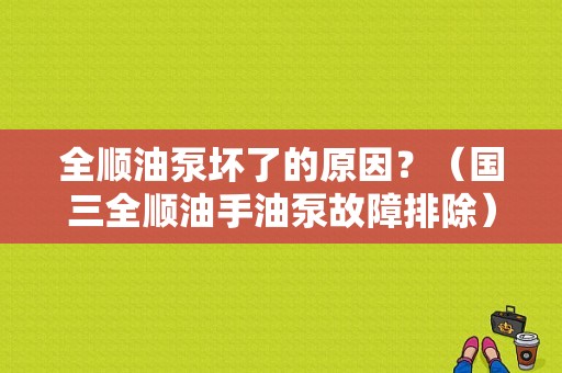 全顺油泵坏了的原因？（国三全顺油手油泵故障排除）-图1