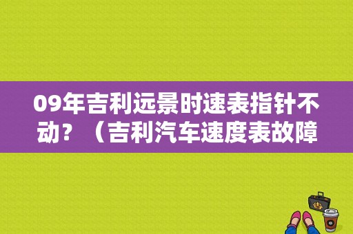 09年吉利远景时速表指针不动？（吉利汽车速度表故障）-图1