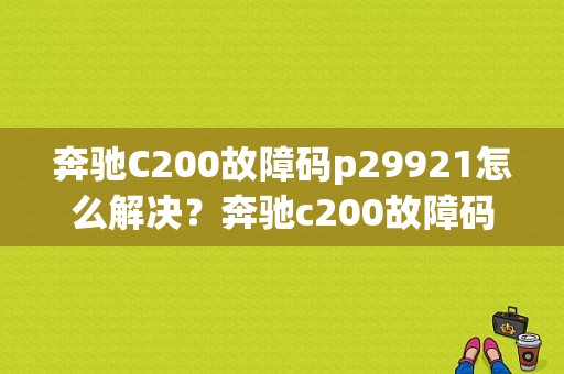 奔驰C200故障码p29921怎么解决？奔驰c200故障码用电器关闭段1-图1