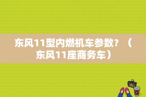 东风11型内燃机车参数？（东风11座商务车）-图1