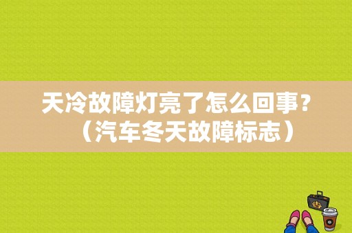 天冷故障灯亮了怎么回事？（汽车冬天故障标志）-图1