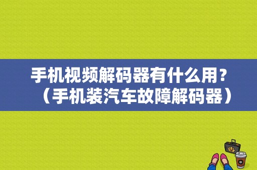 手机视频解码器有什么用？（手机装汽车故障解码器）-图1