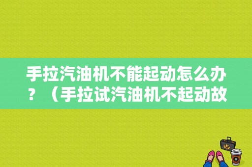 手拉汽油机不能起动怎么办？（手拉试汽油机不起动故障排除）-图1