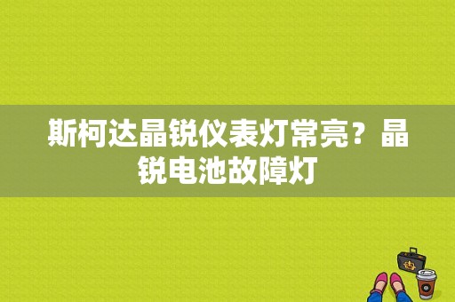 斯柯达晶锐仪表灯常亮？晶锐电池故障灯-图1