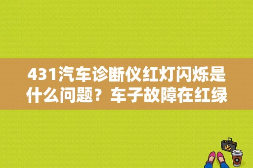 431汽车诊断仪红灯闪烁是什么问题？车子故障在红绿灯-图1