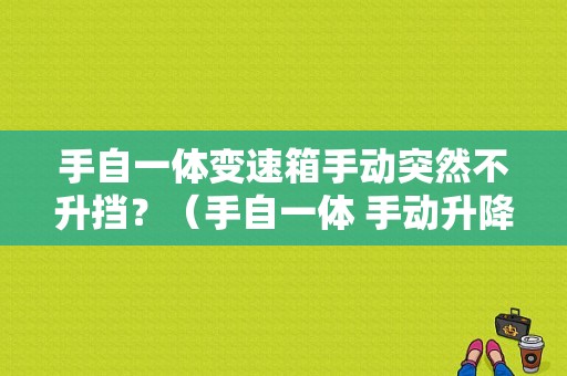 手自一体变速箱手动突然不升挡？（手自一体 手动升降故障）-图1