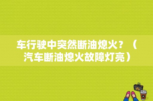 车行驶中突然断油熄火？（汽车断油熄火故障灯亮）-图1