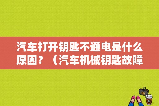 汽车打开钥匙不通电是什么原因？（汽车机械钥匙故障）-图1