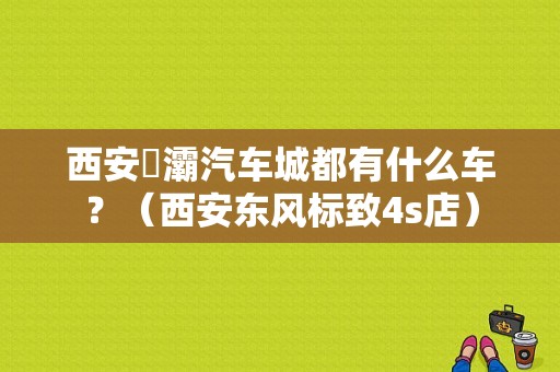 西安浐灞汽车城都有什么车？（西安东风标致4s店）-图1