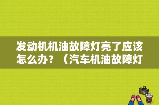 发动机机油故障灯亮了应该怎么办？（汽车机油故障灯亮）-图1