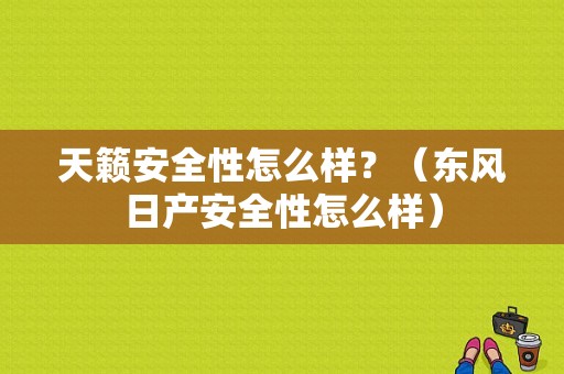 天籁安全性怎么样？（东风日产安全性怎么样）