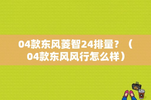 04款东风菱智24排量？（04款东风风行怎么样）-图1