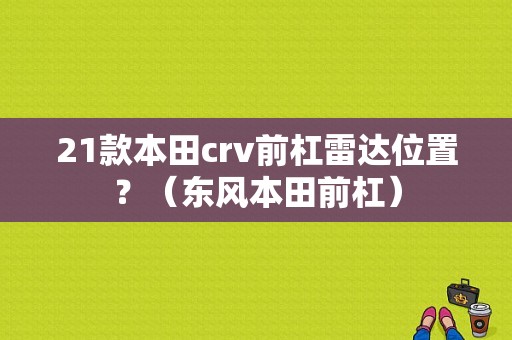 21款本田crv前杠雷达位置？（东风本田前杠）-图1