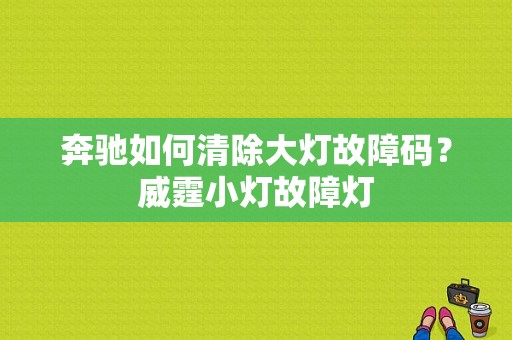 奔驰如何清除大灯故障码？威霆小灯故障灯-图1