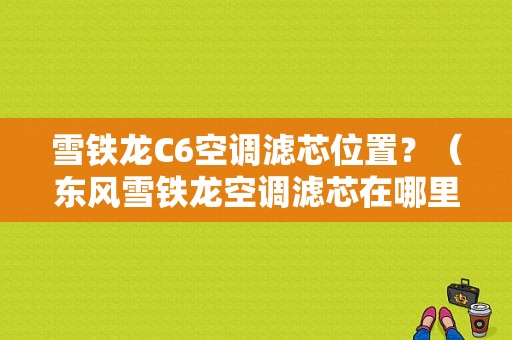 雪铁龙C6空调滤芯位置？（东风雪铁龙空调滤芯在哪里）-图1
