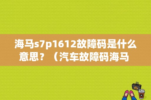 海马s7p1612故障码是什么意思？（汽车故障码海马 P1612）-图1