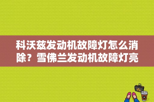 科沃兹发动机故障灯怎么消除？雪佛兰发动机故障灯亮怎么消出-图1