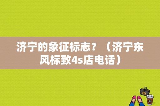 济宁的象征标志？（济宁东风标致4s店电话）-图1