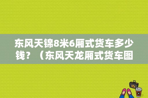 东风天锦8米6厢式货车多少钱？（东风天龙厢式货车图片）-图1