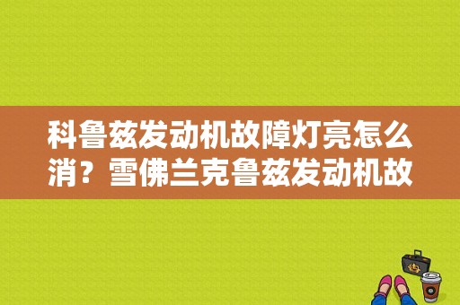 科鲁兹发动机故障灯亮怎么消？雪佛兰克鲁兹发动机故障灯亮-图1