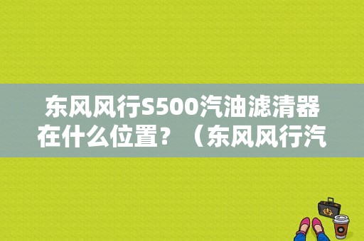 东风风行S500汽油滤清器在什么位置？（东风风行汽油滤芯官方）-图1