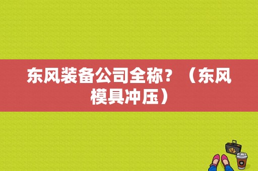 东风装备公司全称？（东风模具冲压）-图2