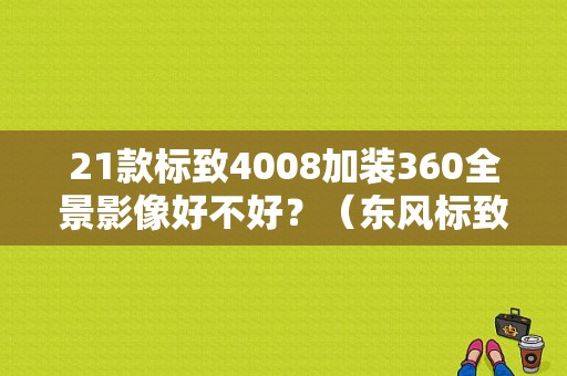 21款标致4008加装360全景影像好不好？（东风标致改装）-图1